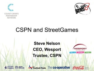 CSPN and StreetGames

      Steve Nelson
     CEO, Wesport
     Trustee, CSPN
 