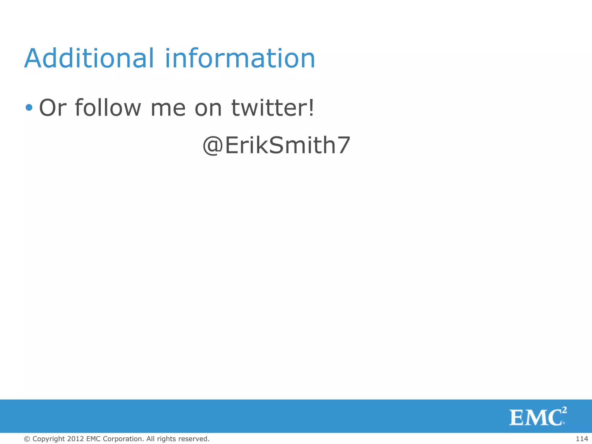 Additional information
 Or follow me on twitter!
                                                   @ErikSmith7




© Copyright 2012 EMC Corporation. All rights reserved.           114
 