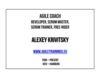 Agile Coach
developer, scrum master,
scrum trainer, free-rider
Alexey KRIVITSKY
www.agiletrainings.eu
1980 – present
Kiev ...
