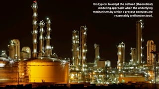 122
It is typical to adopt the deﬁned (theoretical)
      modeling approach when the underlying
mechanisms by which a process operates are
                   reasonably well understood.
 