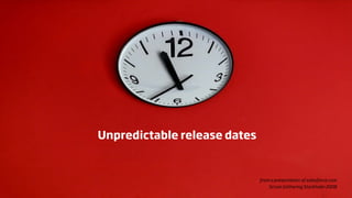 Unpredictable release dates


                              from a presentation of salesforce.com
                                  Scrum Gathering Stockholm 2008
 