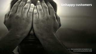 Unhappy customers




     from a presentation of salesforce.com
         Scrum Gathering Stockholm 2008
 