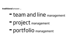 traditional answer ...


        ➡ team and line management
        ➡ project management

        ➡ portfolio management
 
