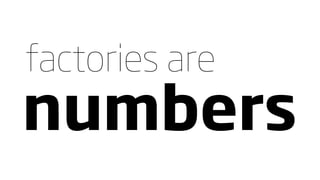 factories are
numbers
 
