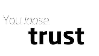 You loose
    trust
 