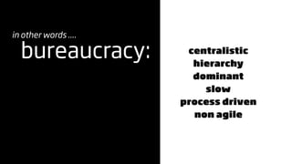 in other words ....

  bureaucracy:         centralistic
                        hierarchy
                        dominant
                          slow
                      process driven
                        non agile
 