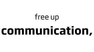 free up

communication,
 