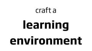 craft a

  learning
environment
 