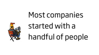 Most companies
started with a
handful of people
 