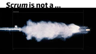 Scrum is not a ...
 