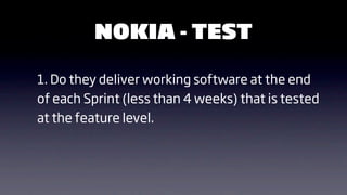 NOKIA - TEST

1. Do they deliver working software at the end
of each Sprint (less than 4 weeks) that is tested
at the feature level.
 