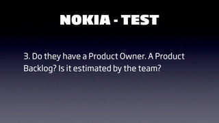 NOKIA - TEST

3. Do they have a Product Owner. A Product
Backlog? Is it estimated by the team?
 