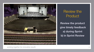 Review the
                                             Product
                                          Review the product
                                          give timely feedback
                                            a) during Sprint
                                          b) in Sprint Review



working together for innovative results                          69
 