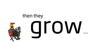 grow
then they


            ....
 