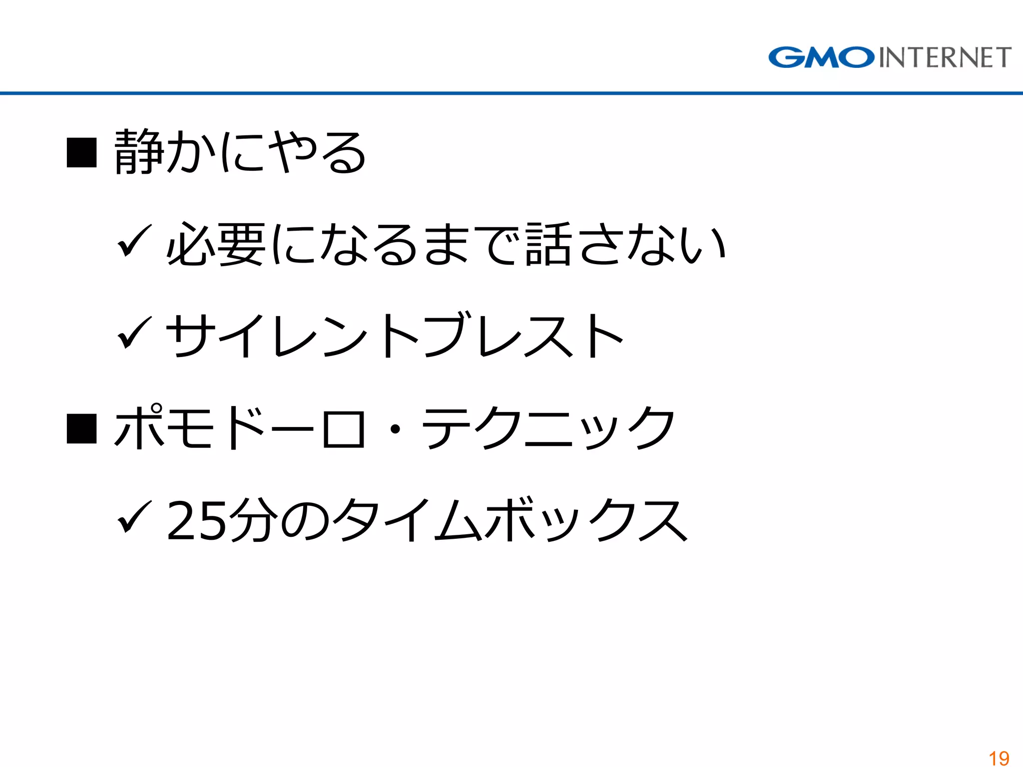19
 静かにやる
 必要になるまで話さない
 サイレントブレスト
 ポモドーロ・テクニック
 25分のタイムボックス
 