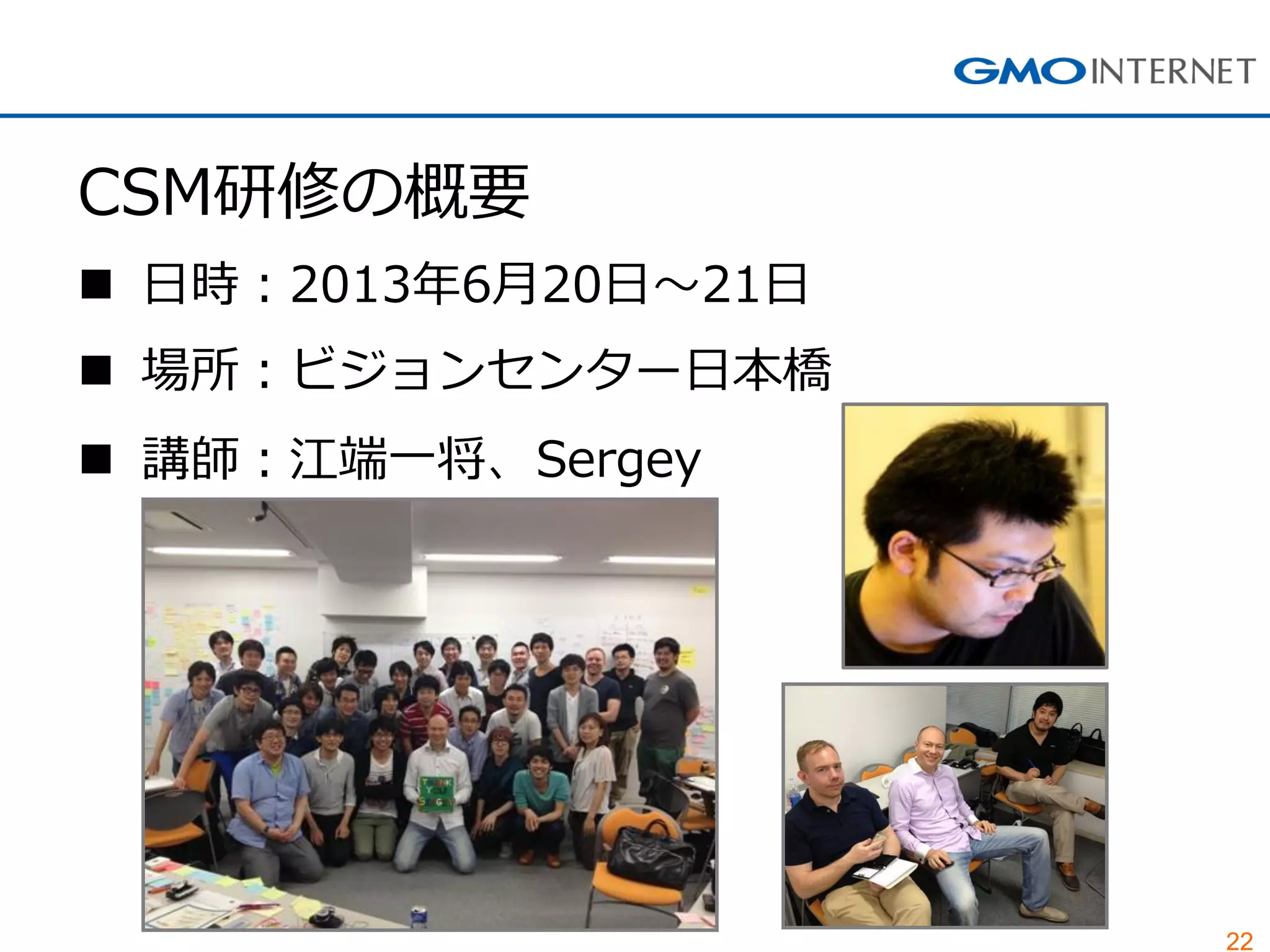 22
CSM研修の概要
 日時：2013年6月20日～21日
 場所：ビジョンセンター日本橋
 講師：江端一将、Sergey
 