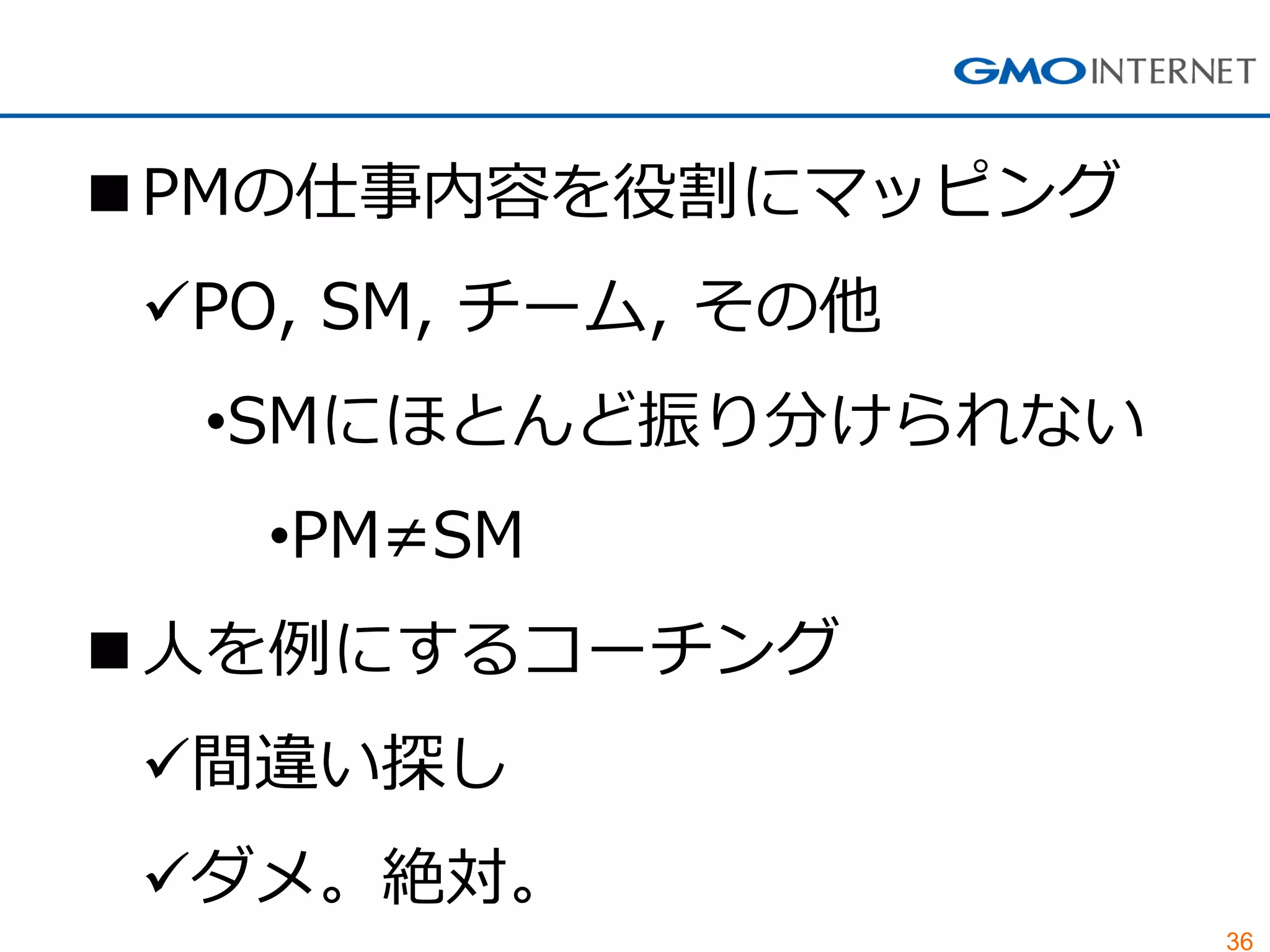 36
■PMの仕事内容を役割にマッピング
PO, SM, チーム, その他
•SMにほとんど振り分けられない
•PM≠SM
■人を例にするコーチング
間違い探し
ダメ。絶対。
 