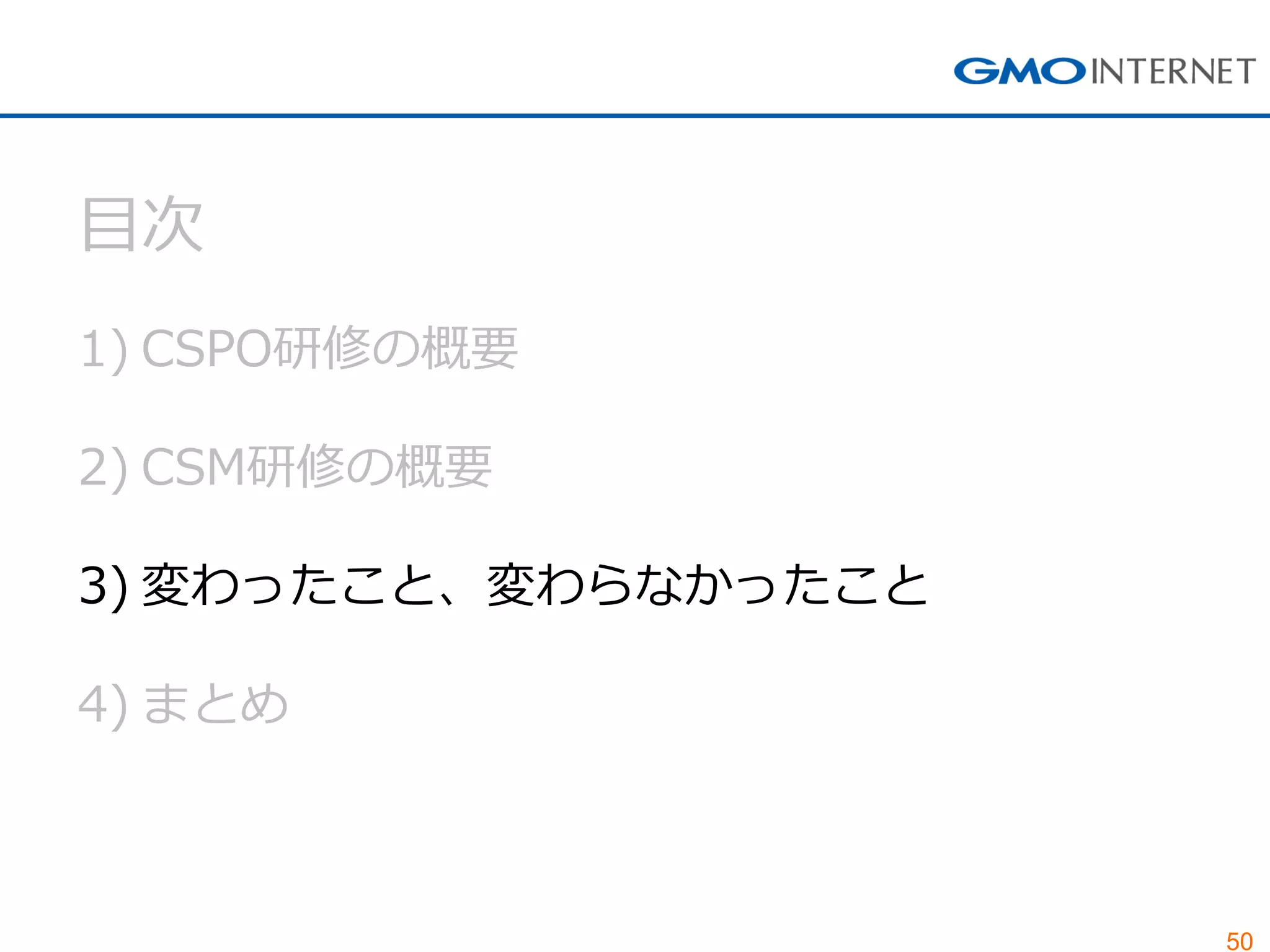 50
目次
1) CSPO研修の概要
2) CSM研修の概要
3) 変わったこと、変わらなかったこと
4) まとめ
 