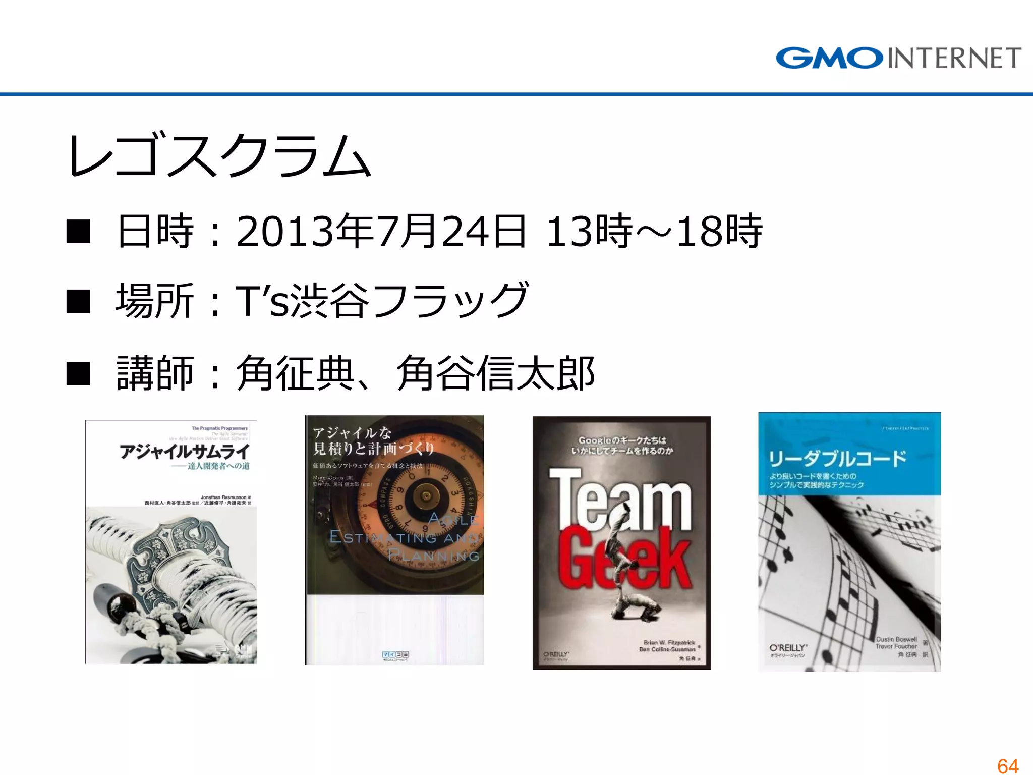 64
レゴスクラム
 日時：2013年7月24日 13時～18時
 場所：T’s渋谷フラッグ
 講師：角征典、角谷信太郎
 