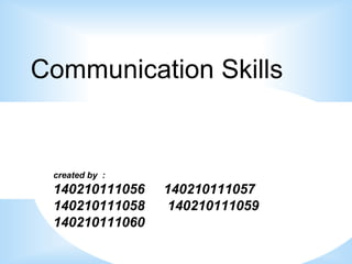 Communication Skills 
created by : 
140210111056 140210111057 
140210111058 140210111059 
140210111060 
 