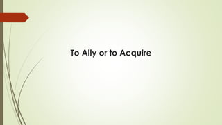 To Ally or to Acquire
 