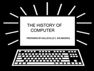 THE HISTORY OF
 COMPUTER
PREPARED BY:GILLEVILLE C. RICABORDA
 