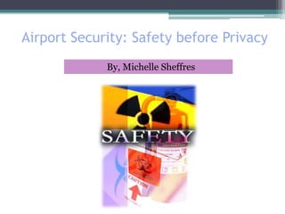 Airport Security: Safety before Privacy 		     By, Michelle Sheffres 