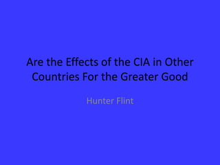 Are the Effects of the CIA in Other Countries For the Greater Good Hunter Flint 