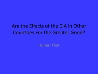 Are the Effects of the CIA in Other Countries For the Greater Good? Hunter Flint 