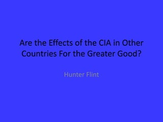 Are the Effects of the CIA in Other Countries For the Greater Good?Hunter Flint