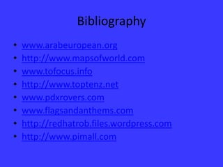 Bibliographywww.arabeuropean.orghttp://www.mapsofworld.comwww.tofocus.infohttp://www.toptenz.netwww.pdxrovers.comwww.flagsandanthems.comhttp://redhatrob.files.wordpress.comhttp://www.pimall.com