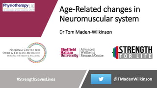 Age-Related changes in
Neuromuscular system
Dr Tom Maden-Wilkinson
@TMadenWilkinson#StrengthSavesLives
 
