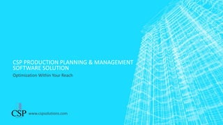 CSP PRODUCTION PLANNING & MANAGEMENT
SOFTWARE SOLUTION
Optimization Within Your Reach
www.cspsolutions.com
 
