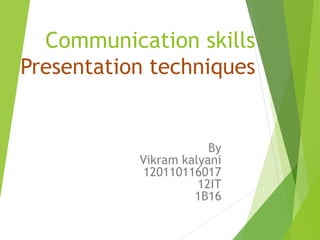 Communication skills
Presentation techniques
By
Vikram kalyani
120110116017
12IT
1B16
 