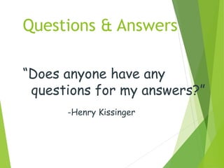 Questions & Answers
“Does anyone have any
questions for my answers?”
-Henry Kissinger
 