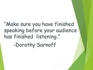 “Make sure you have finished
speaking before your audience
has finished listening.”
-Dorothy Sarnoff
 