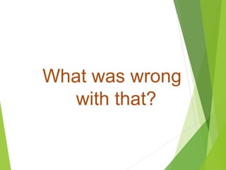 What was wrong
with that?
 