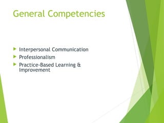 General Competencies
 Interpersonal Communication
 Professionalism
 Practice-Based Learning &
Improvement
 