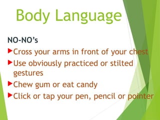 Body Language
NO-NO’s
Cross your arms in front of your chest
Use obviously practiced or stilted
gestures
Chew gum or ea...