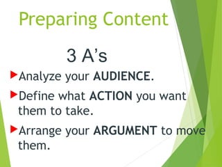 Preparing Content
Analyze your AUDIENCE.
Define what ACTION you want
them to take.
Arrange your ARGUMENT to move
them.
...