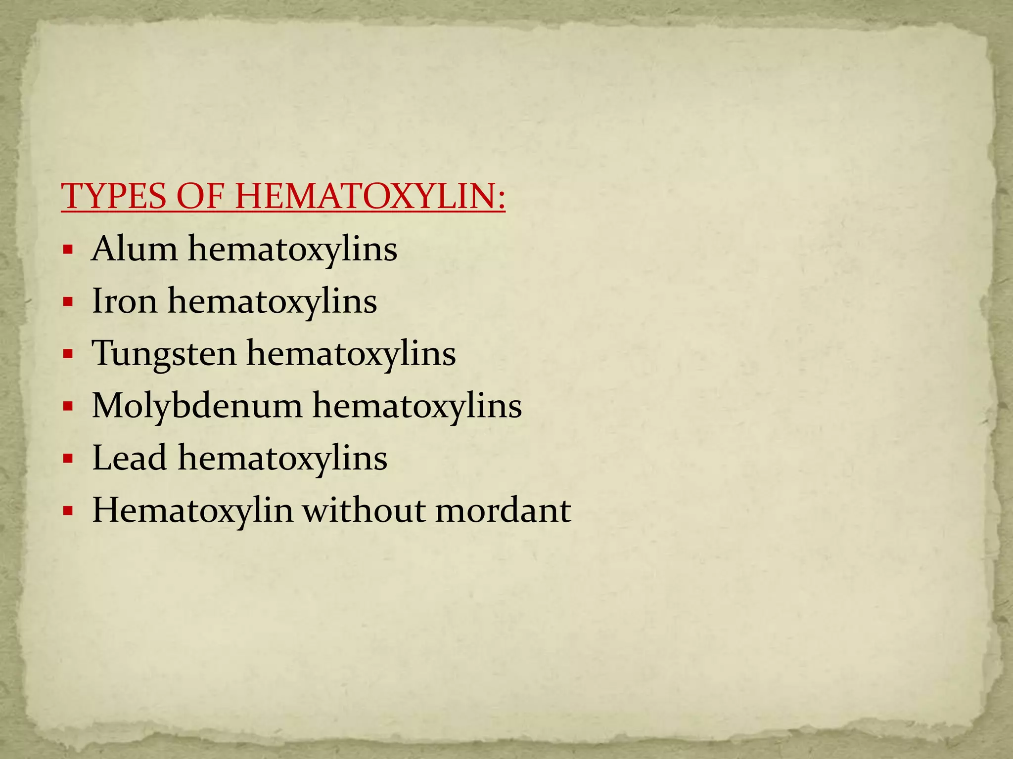 TYPES OF HEMATOXYLIN:
 Alum hematoxylins
 Iron hematoxylins
 Tungsten hematoxylins
 Molybdenum hematoxylins
 Lead hematoxylins
 Hematoxylin without mordant
 