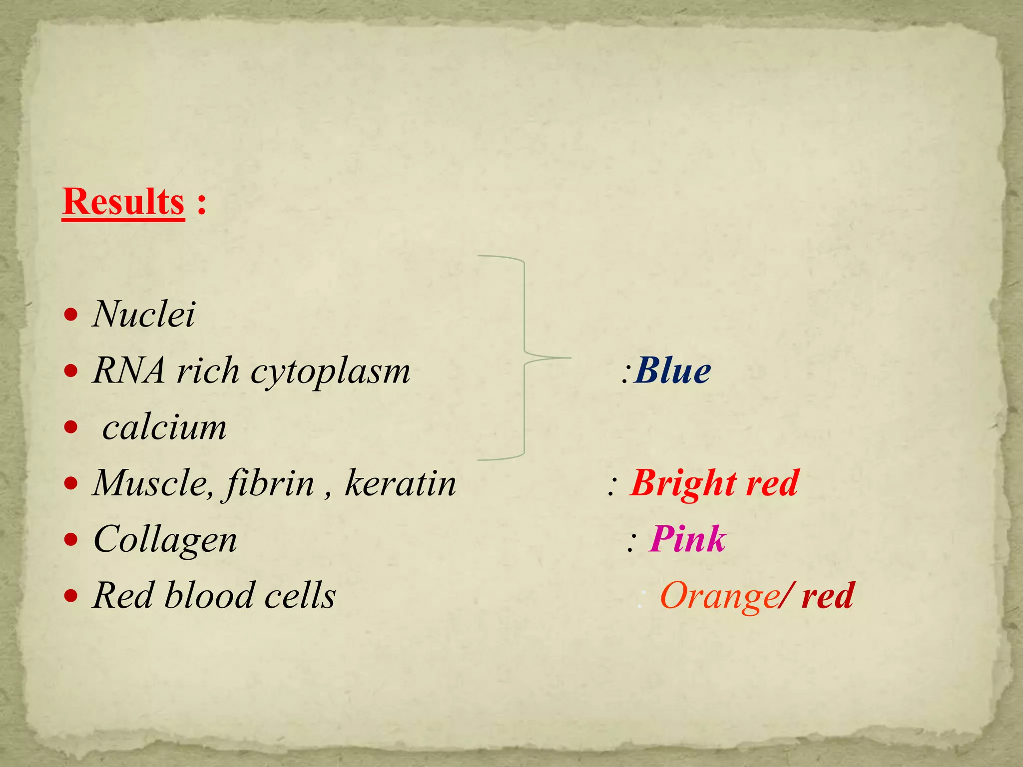 Results :
 Nuclei
 RNA rich cytoplasm :Blue
 calcium
 Muscle, fibrin , keratin : Bright red
 Collagen : Pink
 Red blood cells : Orange/ red
 