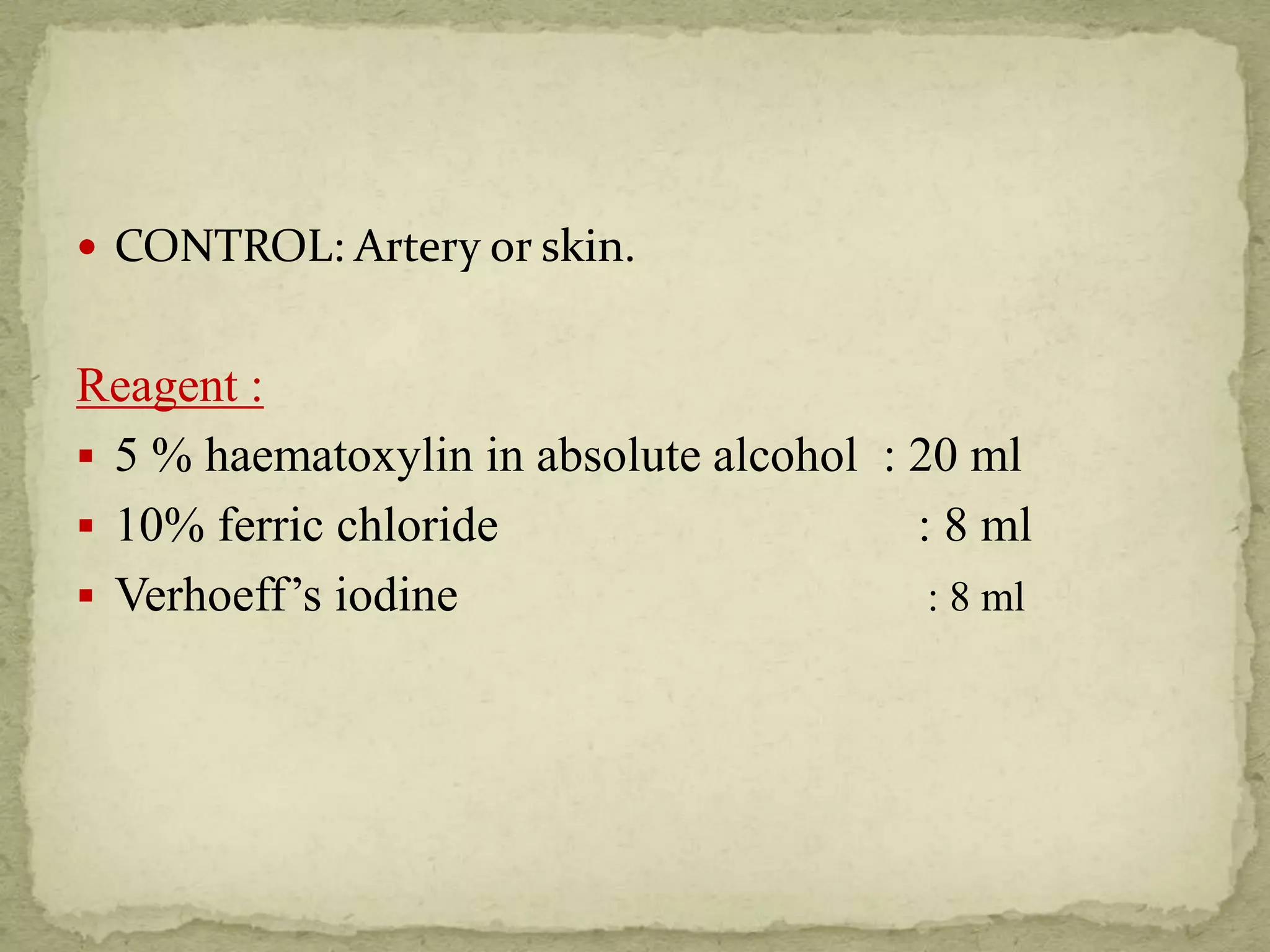  CONTROL: Artery or skin.
Reagent :
 5 % haematoxylin in absolute alcohol : 20 ml
 10% ferric chloride : 8 ml
 Verhoeff’s iodine : 8 ml
 