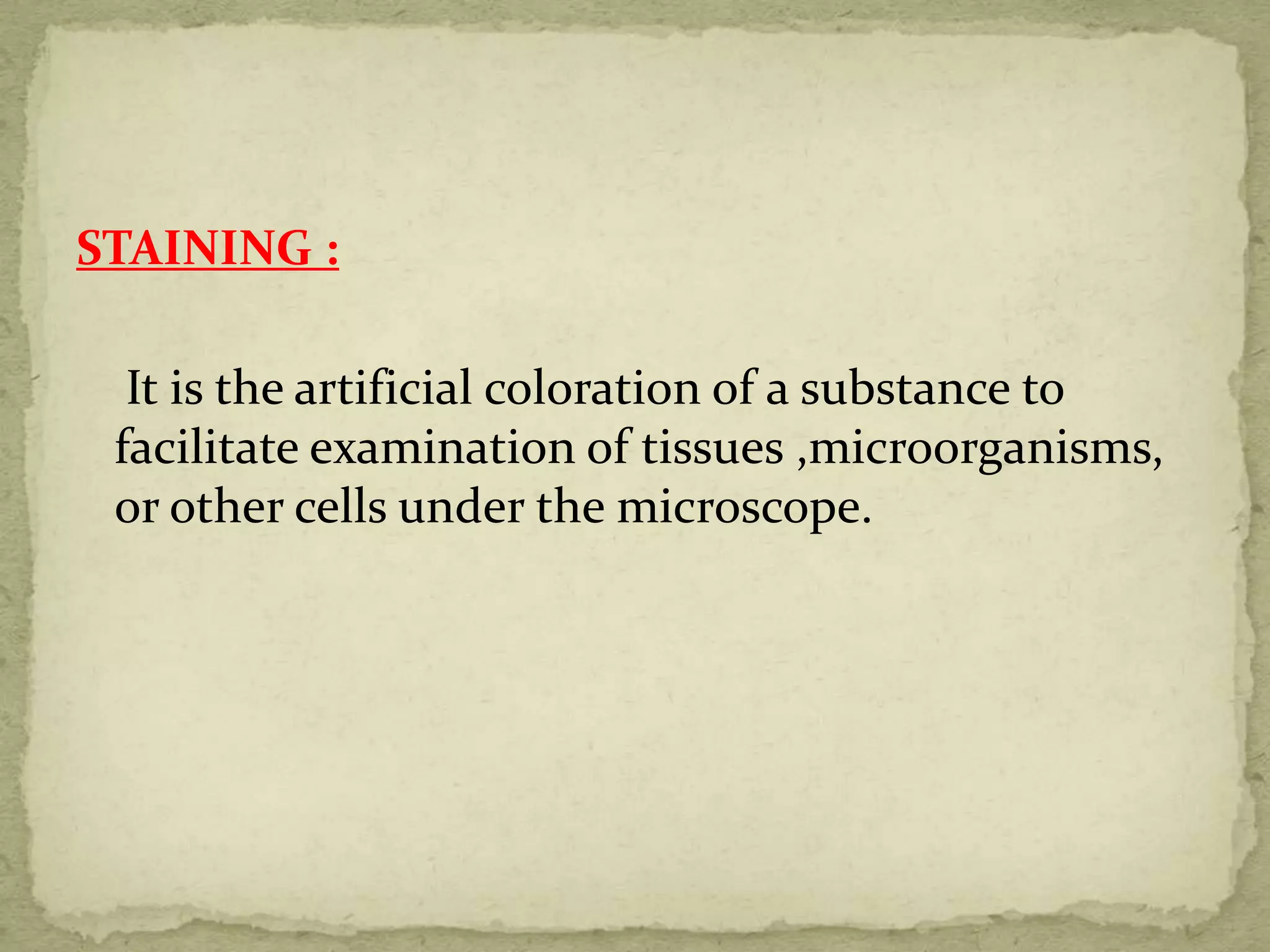 STAINING :
It is the artificial coloration of a substance to
facilitate examination of tissues ,microorganisms,
or other cells under the microscope.
 