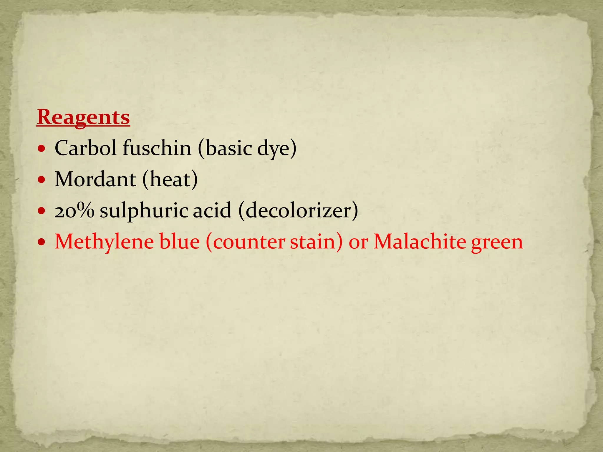 Reagents
 Carbol fuschin (basic dye)
 Mordant (heat)
 20% sulphuric acid (decolorizer)
 Methylene blue (counter stain) or Malachite green
 