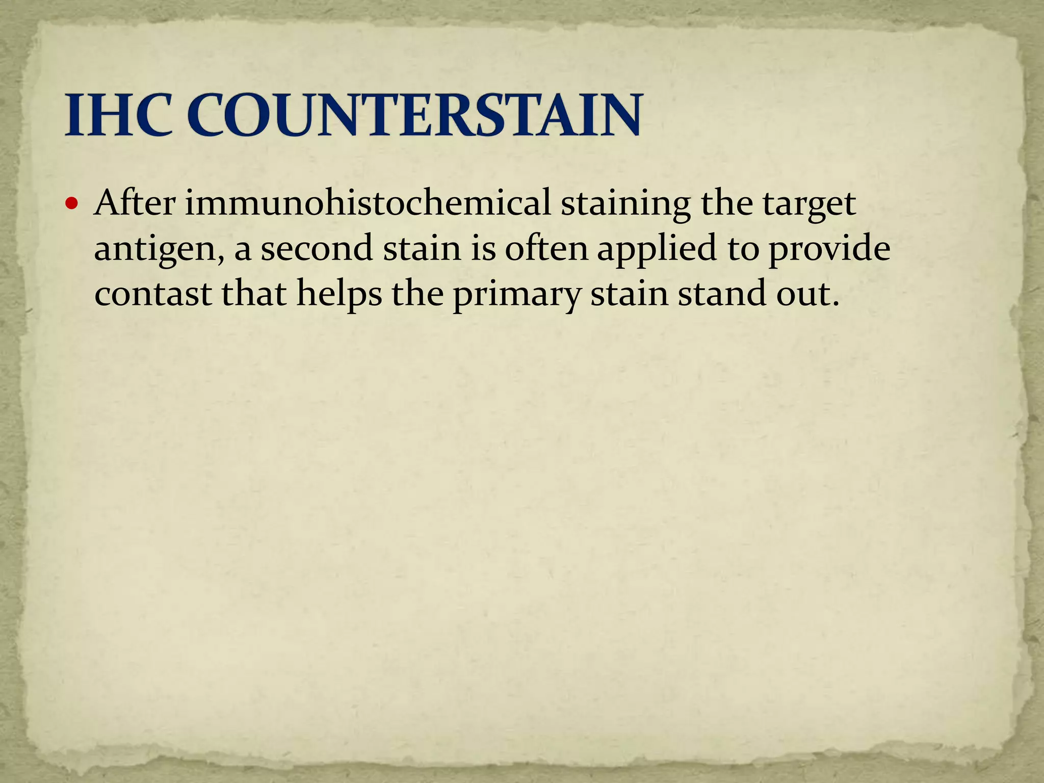  After immunohistochemical staining the target
antigen, a second stain is often applied to provide
contast that helps the primary stain stand out.
 