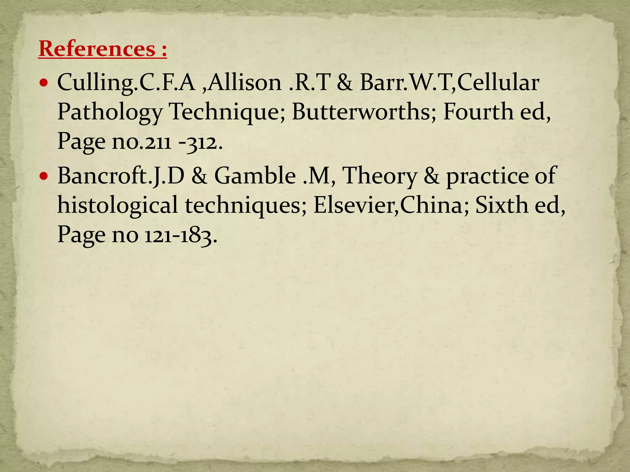 References :
 Culling.C.F.A ,Allison .R.T & Barr.W.T,Cellular
Pathology Technique; Butterworths; Fourth ed,
Page no.211 -312.
 Bancroft.J.D & Gamble .M, Theory & practice of
histological techniques; Elsevier,China; Sixth ed,
Page no 121-183.
 