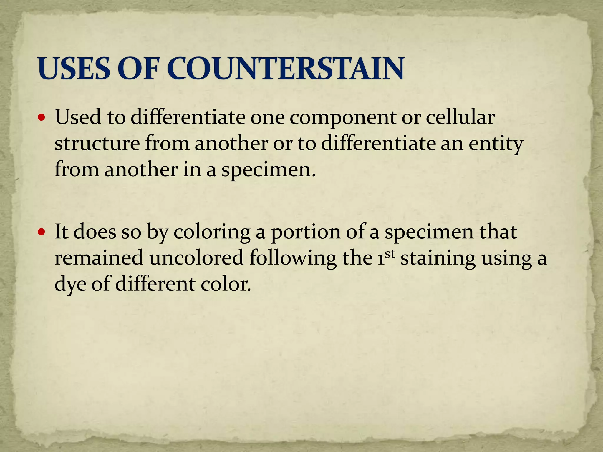  Used to differentiate one component or cellular
structure from another or to differentiate an entity
from another in a specimen.
 It does so by coloring a portion of a specimen that
remained uncolored following the 1st staining using a
dye of different color.
 