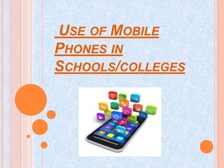 USE OF MOBILE
PHONES IN
SCHOOLS/COLLEGES
 