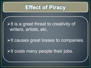 It is a great threat to creativity of
writers, artists, etc.
It causes great losses to companies.
It costs many people their jobs.
 